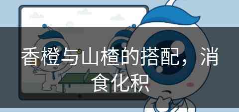 香橙与山楂的搭配,消食化积 香橙与山楂的搭配,消食化积